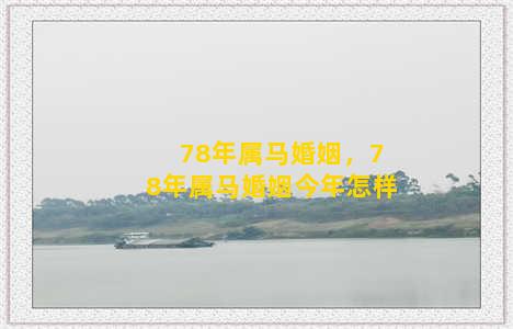 78年属马婚姻，78年属马婚姻今年怎样